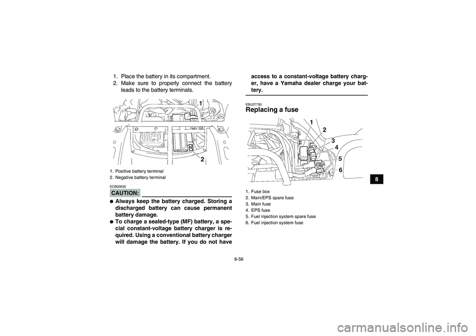 YAMAHA GRIZZLY 700 2007  Owners Manual 8-56
8 1. Place the battery in its compartment.
2. Make sure to properly connect the battery
leads to the battery terminals.
CAUTION:ECB00630Always keep the battery charged. Storing a
discharged batt