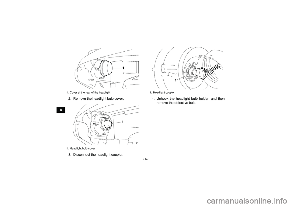 YAMAHA GRIZZLY 700 2007  Owners Manual 8-59
82. Remove the headlight bulb cover.
3. Disconnect the headlight coupler.4. Unhook the headlight bulb holder, and then
remove the defective bulb.
1. Cover at the rear of the headlight
1. Headligh