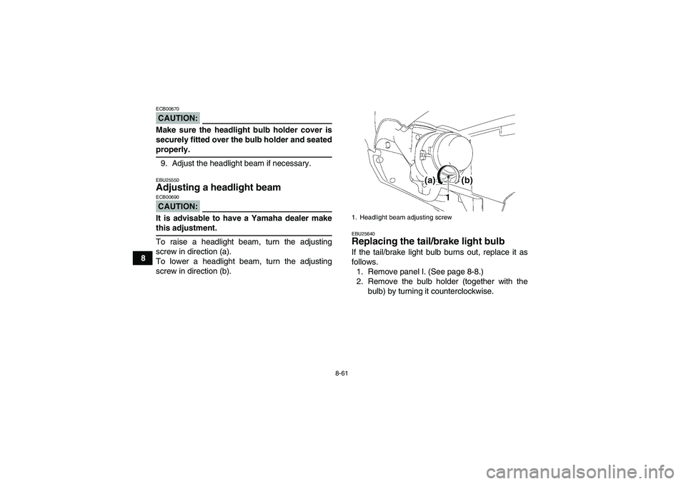 YAMAHA GRIZZLY 700 2007  Owners Manual 8-61
8
CAUTION:ECB00670Make sure the headlight bulb holder cover is
securely fitted over the bulb holder and seatedproperly.
9. Adjust the headlight beam if necessary.EBU25550Adjusting a headlight bea