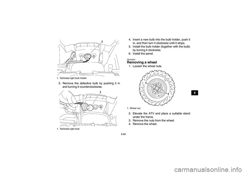 YAMAHA GRIZZLY 700 2007  Owners Manual 8-62
8 3. Remove the defective bulb by pushing it in
and turning it counterclockwise.4. Insert a new bulb into the bulb holder, push it
in, and then turn it clockwise until it stops.
5. Install the bu