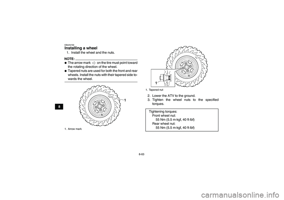 YAMAHA GRIZZLY 700 2007  Owners Manual 8-63
8
EBU25700Installing a wheel 1. Install the wheel and the nuts.NOTE:The arrow mark   on the tire must point toward
the rotating direction of the wheel.Tapered nuts are used for both the front a