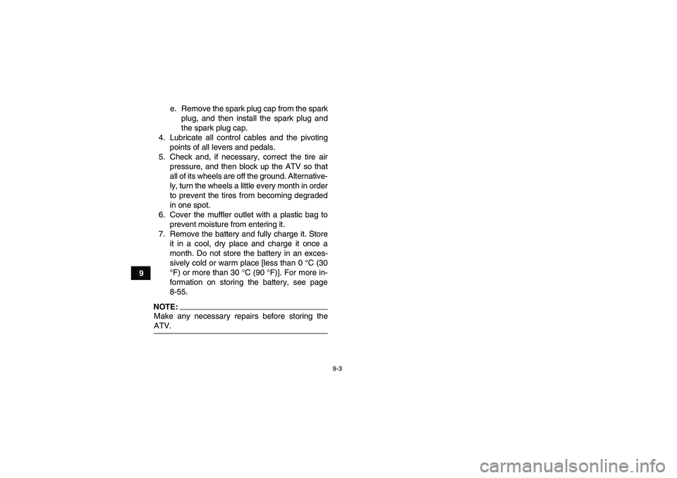 YAMAHA GRIZZLY 700 2007  Owners Manual 9-3
9e. Remove the spark plug cap from the spark
plug, and then install the spark plug and
the spark plug cap.
4. Lubricate all control cables and the pivoting
points of all levers and pedals.
5. Chec