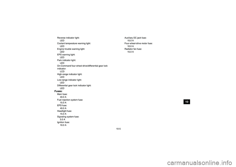 YAMAHA GRIZZLY 700 2007  Owners Manual 10-5
10
Reverse indicator light:
LED
Coolant temperature warning light:
LED
Engine trouble warning light:
LED
EPS warning light:
LED
Park indicator light:
LED
On-Command four-wheel-drive/differential 