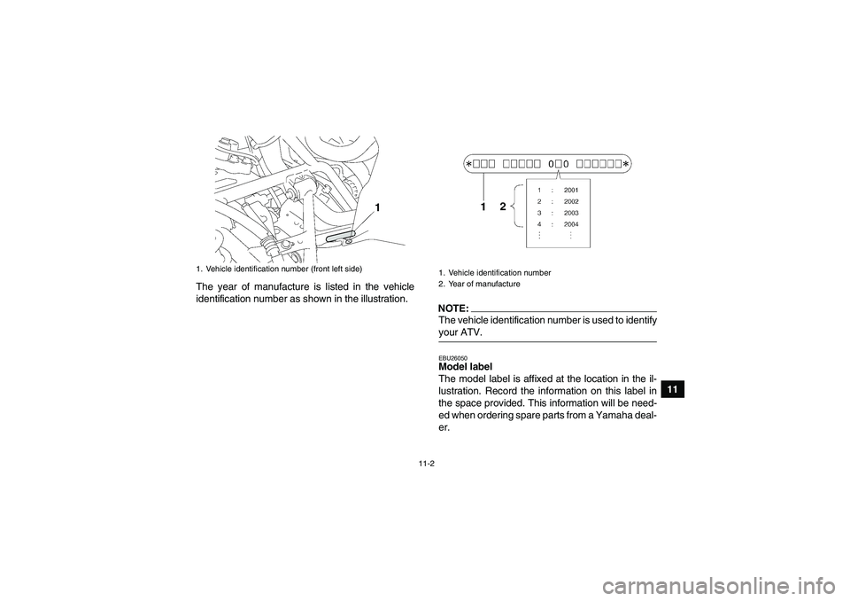 YAMAHA GRIZZLY 700 2007  Owners Manual 11-2
11 The year of manufacture is listed in the vehicle
identification number as shown in the illustration.
NOTE:The vehicle identification number is used to identifyyour ATV.EBU26050Model label 
The