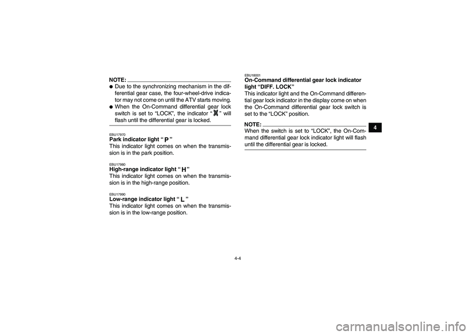 YAMAHA GRIZZLY 700 2007 Owners Manual 4-4
4
NOTE:Due to the synchronizing mechanism in the dif-
ferential gear case, the four-wheel-drive indica-
tor may not come on until the ATV starts moving.When the On-Command differential gear lock