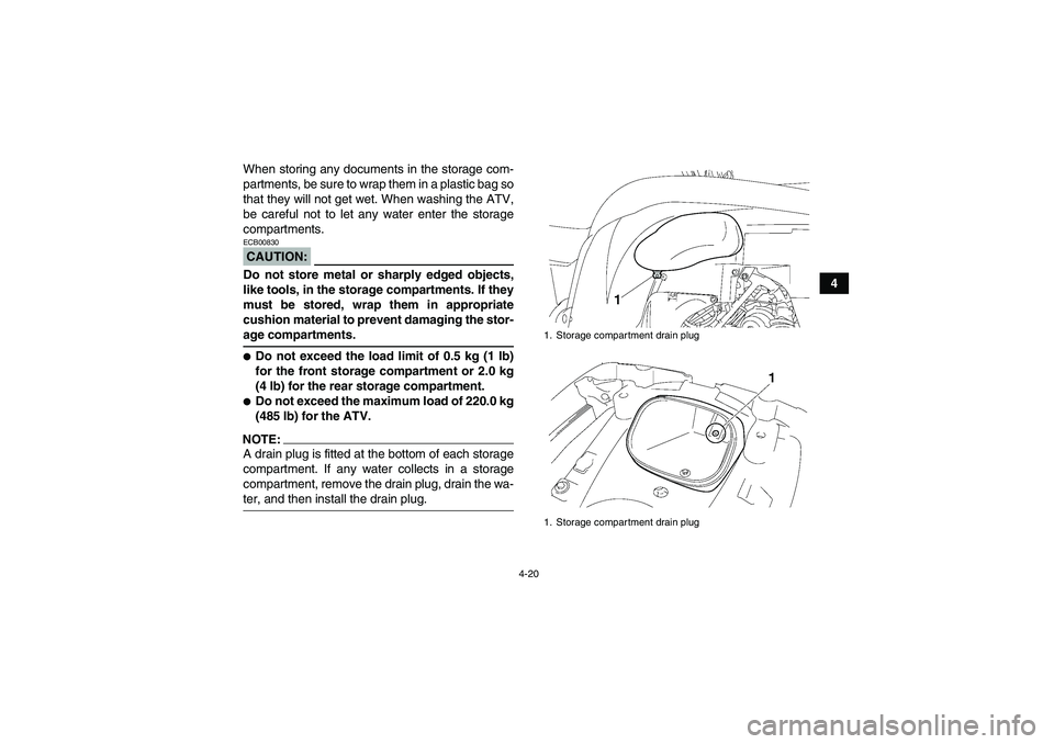 YAMAHA GRIZZLY 700 2007 Service Manual 4-20
4 When storing any documents in the storage com-
partments, be sure to wrap them in a plastic bag so
that they will not get wet. When washing the ATV,
be careful not to let any water enter the st