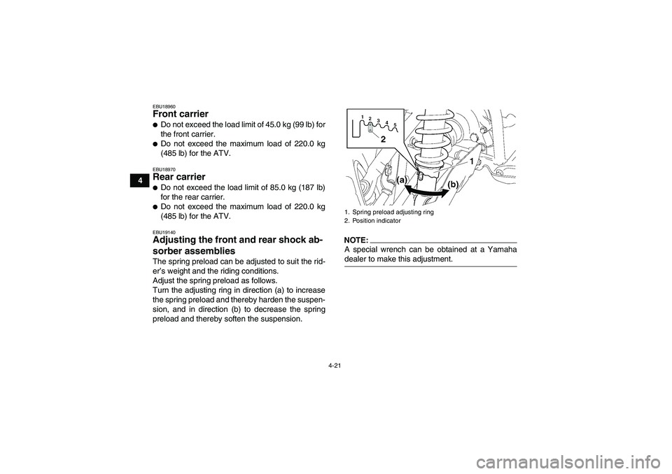 YAMAHA GRIZZLY 700 2007 Service Manual 4-21
4
EBU18960Front carrier Do not exceed the load limit of 45.0 kg (99 lb) for
the front carrier.Do not exceed the maximum load of 220.0 kg
(485 lb) for the ATV.EBU18970Rear carrier Do not exceed