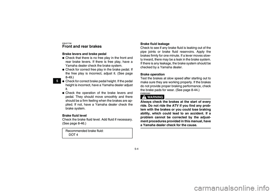 YAMAHA GRIZZLY 700 2007 Service Manual 5-4
5
EBU27790Front and rear brakes Brake levers and brake pedalCheck that there is no free play in the front and
rear brake levers. If there is free play, have a
Yamaha dealer check the brake system