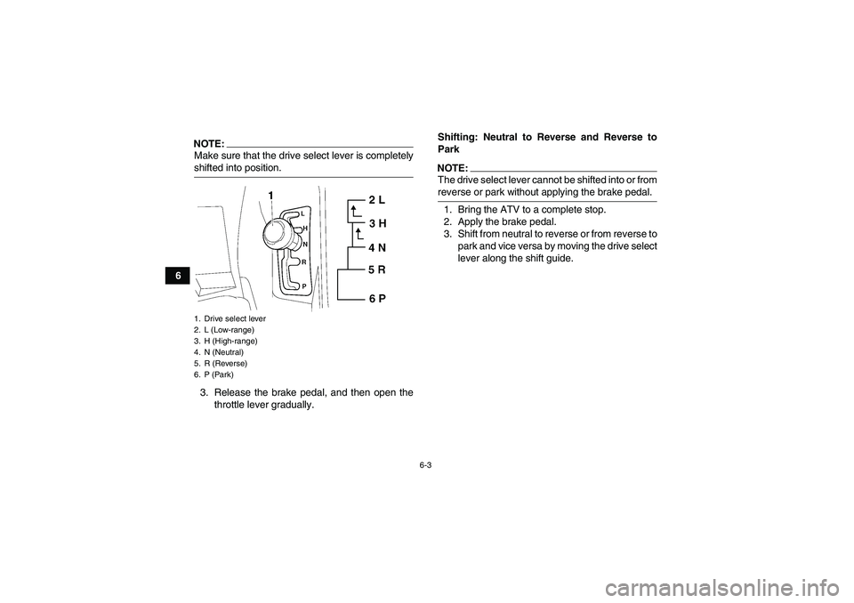 YAMAHA GRIZZLY 700 2007 Workshop Manual 6-3
6
NOTE:Make sure that the drive select lever is completelyshifted into position.
3. Release the brake pedal, and then open the
throttle lever gradually.Shifting: Neutral to Reverse and Reverse to
