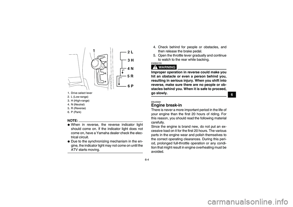 YAMAHA GRIZZLY 700 2007 User Guide 6-4
6
NOTE:When in reverse, the reverse indicator light
should come on. If the indicator light does not
come on, have a Yamaha dealer check the elec-
trical circuit.Due to the synchronizing mechanis