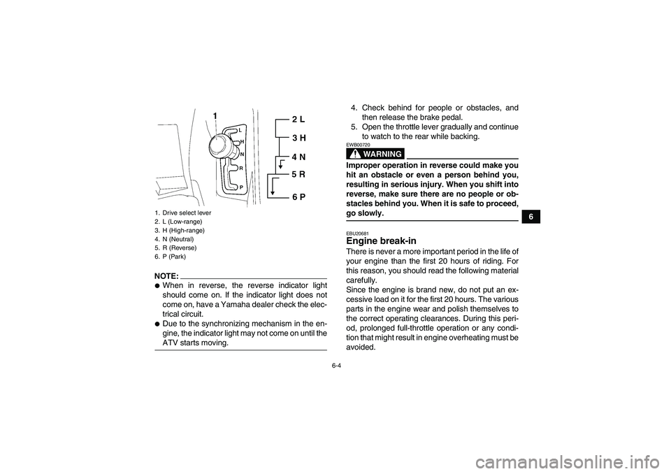 YAMAHA GRIZZLY 700 2007  Owners Manual 6-4
6
NOTE:When in reverse, the reverse indicator light
should come on. If the indicator light does not
come on, have a Yamaha dealer check the elec-
trical circuit.Due to the synchronizing mechanis