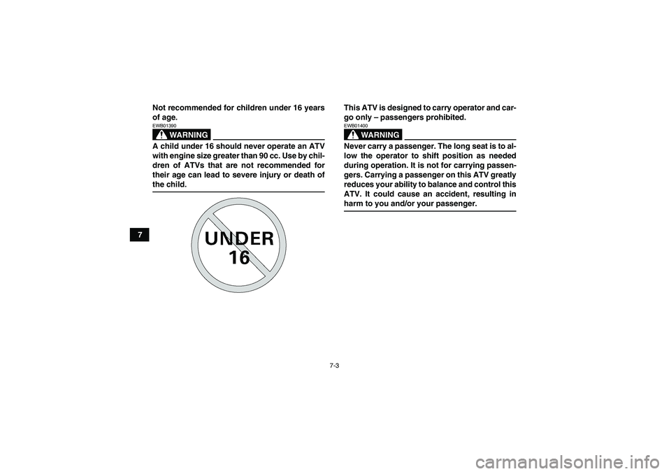 YAMAHA GRIZZLY 700 2007 Owners Manual 7-3
7Not recommended for children under 16 years
of age.
WARNING
EWB01390A child under 16 should never operate an ATV
with engine size greater than 90 cc. Use by chil-
dren of ATVs that are not recomm