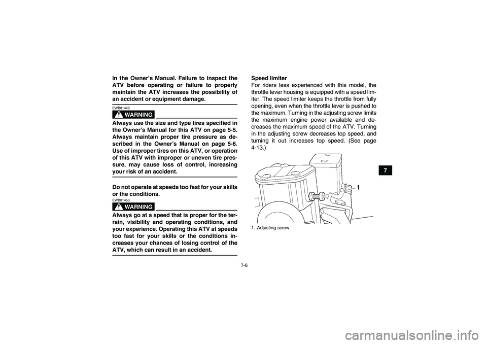 YAMAHA GRIZZLY 700 2007 Owners Manual 7-6
7 in the Owner’s Manual. Failure to inspect the
ATV before operating or failure to properly
maintain the ATV increases the possibility of
an accident or equipment damage.
WARNING
EWB01440Always 
