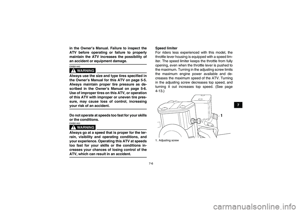 YAMAHA GRIZZLY 700 2007  Owners Manual 7-6
7 in the Owner’s Manual. Failure to inspect the
ATV before operating or failure to properly
maintain the ATV increases the possibility of
an accident or equipment damage.
WARNING
EWB01440Always 
