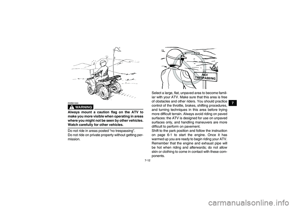 YAMAHA GRIZZLY 700 2007 Owners Manual 7-12
7
WARNING
EWB01550Always mount a caution flag on the ATV to
make you more visible when operating in areas
where you might not be seen by other vehicles.Watch carefully for other vehicles.
Do not 