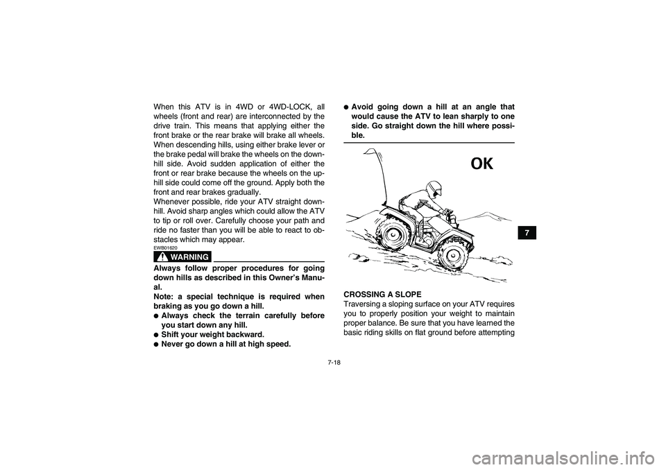 YAMAHA GRIZZLY 700 2007  Owners Manual 7-18
7 When this ATV is in 4WD or 4WD-LOCK, all
wheels (front and rear) are interconnected by the
drive train. This means that applying either the
front brake or the rear brake will brake all wheels.
