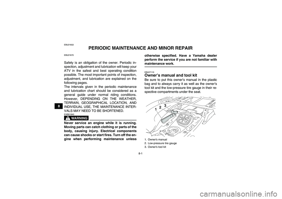 YAMAHA GRIZZLY 700 2007 Owners Manual 8-1
8
EBU21653
PERIODIC MAINTENANCE AND MINOR REPAIR
EBU21670Safety is an obligation of the owner. Periodic in-
spection, adjustment and lubrication will keep your
ATV in the safest and best operating