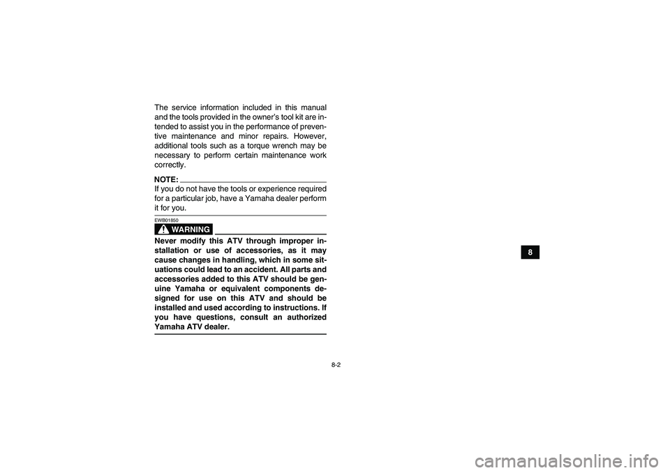 YAMAHA GRIZZLY 700 2007 Owners Manual 8-2
8 The service information included in this manual
and the tools provided in the owner’s tool kit are in-
tended to assist you in the performance of preven-
tive maintenance and minor repairs. Ho YAMAHA GRIZZLY 700 2007 Owners Manual 8-2
8 The service information included in this manual
and the tools provided in the owner’s tool kit are in-
tended to assist you in the performance of preven-
tive maintenance and minor repairs. Ho