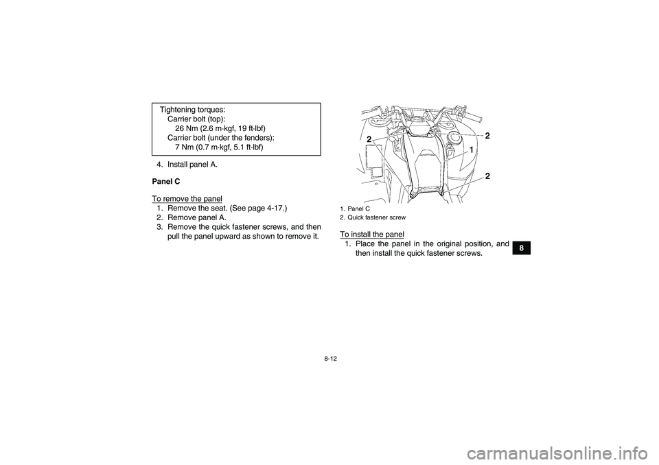 YAMAHA GRIZZLY 700 2007  Owners Manual 8-12
8 4. Install panel A.
Panel C
To remove the panel
1. Remove the seat. (See page 4-17.)
2. Remove panel A.
3. Remove the quick fastener screws, and then
pull the panel upward as shown to remove it