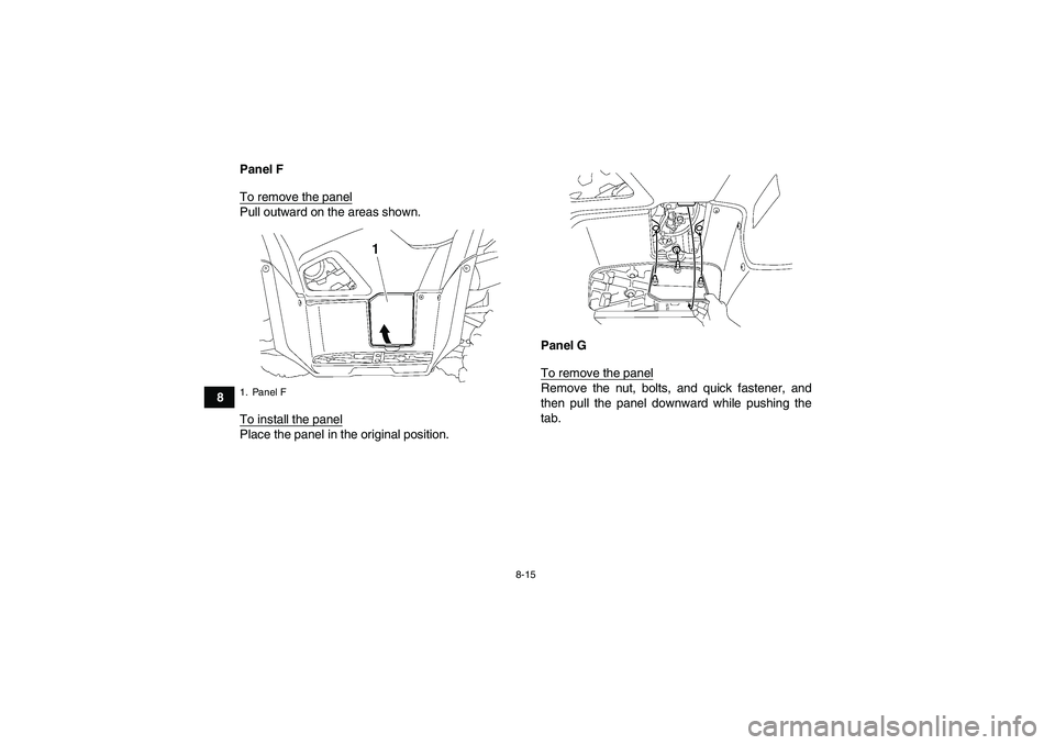 YAMAHA GRIZZLY 700 2007  Owners Manual 8-15
8Panel F
To remove the panel
Pull outward on the areas shown.
To install the panelPlace the panel in the original position.Panel G
To remove the panel
Remove the nut, bolts, and quick fastener, a