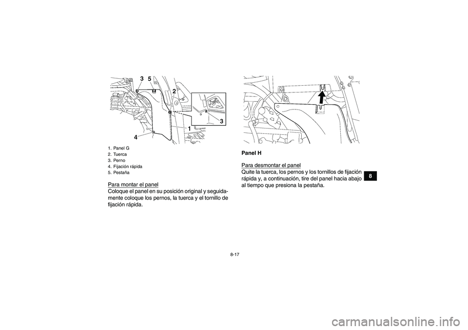 YAMAHA GRIZZLY 700 2007  Manuale de Empleo (in Spanish) 8-17
8
Para montar el panel
Coloque el panel en su posición original y seguida-
mente coloque los pernos, la tuerca y el tornillo de
fijación rápida.Panel H
Para desmontar el panel
Quite la tuerca,