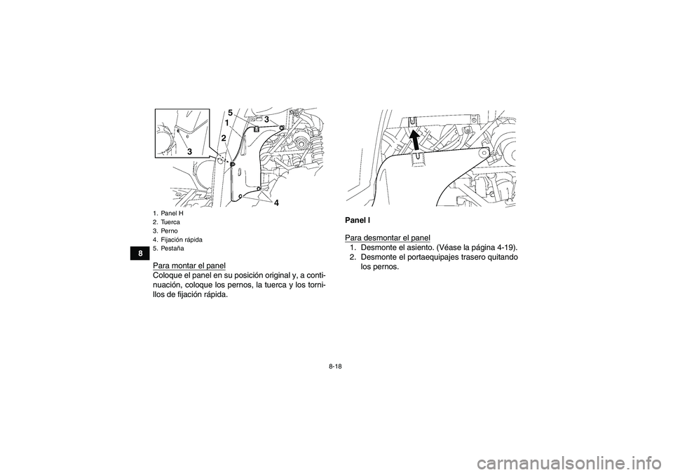 YAMAHA GRIZZLY 700 2007  Manuale de Empleo (in Spanish) 8-18
8
Para montar el panel
Coloque el panel en su posición original y, a conti-
nuación, coloque los pernos, la tuerca y los torni-
llos de fijación rápida.Panel I
Para desmontar el panel
1. Desm