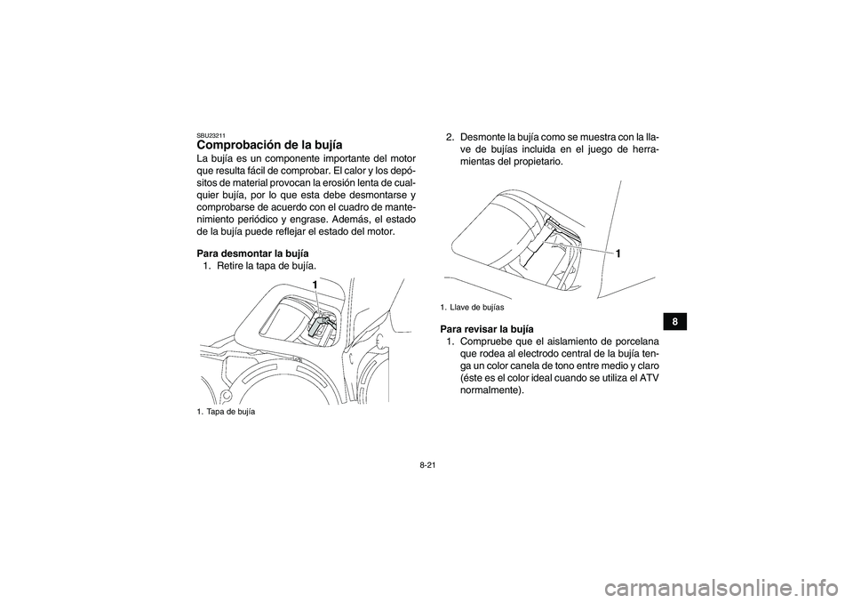 YAMAHA GRIZZLY 700 2007  Manuale de Empleo (in Spanish) 8-21
8
SBU23211Comprobación de la bujía La bujía es un componente importante del motor
que resulta fácil de comprobar. El calor y los depó-
sitos de material provocan la erosión lenta de cual-
q