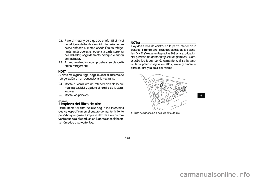 YAMAHA GRIZZLY 700 2007 Manuale de Empleo (in Spanish) 8-39
8 22. Pare el motor y deje que se enfríe. Si el nivel
de refrigerante ha descendido después de ha-
berse enfriado el motor, añada líquido refrige-
rante hasta que este llegue a la parte super YAMAHA GRIZZLY 700 2007 Manuale de Empleo (in Spanish) 8-39
8 22. Pare el motor y deje que se enfríe. Si el nivel
de refrigerante ha descendido después de ha-
berse enfriado el motor, añada líquido refrige-
rante hasta que este llegue a la parte super