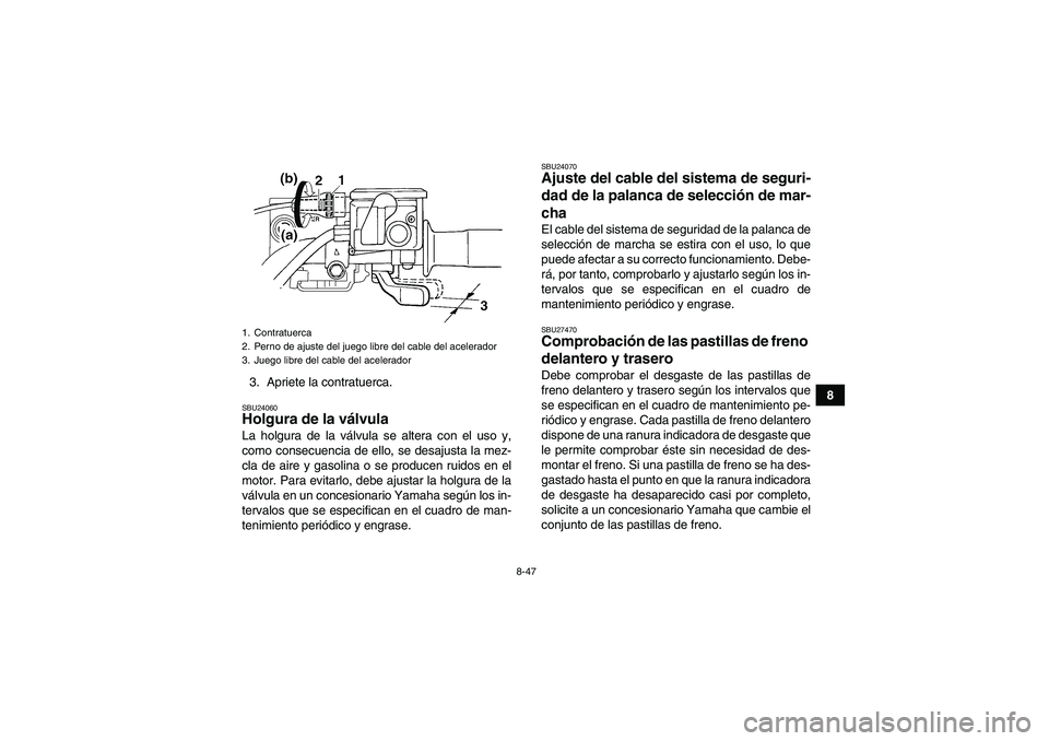 YAMAHA GRIZZLY 700 2007 Manuale de Empleo (in Spanish) 8-47
8 3. Apriete la contratuerca.
SBU24060Holgura de la válvula La holgura de la válvula se altera con el uso y,
como consecuencia de ello, se desajusta la mez-
cla de aire y gasolina o se producen YAMAHA GRIZZLY 700 2007 Manuale de Empleo (in Spanish) 8-47
8 3. Apriete la contratuerca.
SBU24060Holgura de la válvula La holgura de la válvula se altera con el uso y,
como consecuencia de ello, se desajusta la mez-
cla de aire y gasolina o se producen