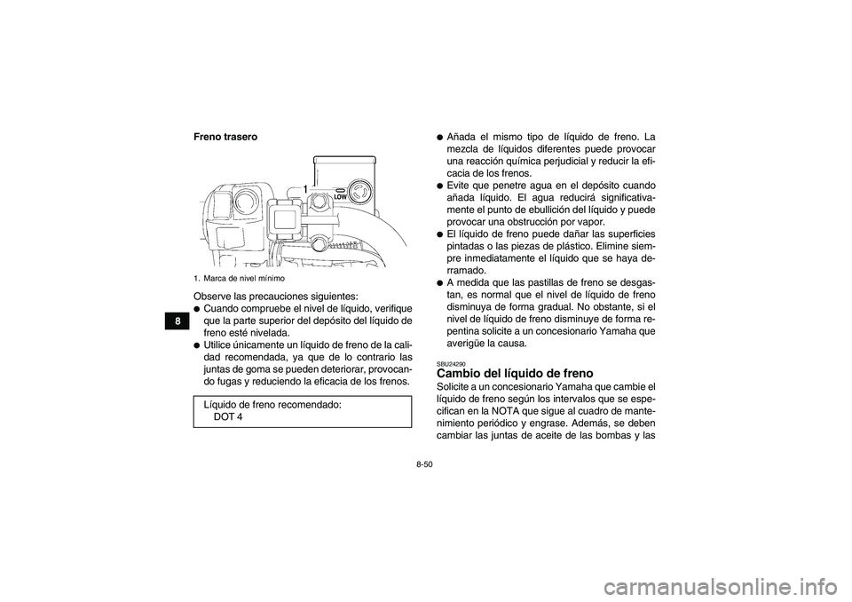 YAMAHA GRIZZLY 700 2007  Manuale de Empleo (in Spanish) 8-50
8Freno trasero
Observe las precauciones siguientes:
Cuando compruebe el nivel de líquido, verifique
que la parte superior del depósito del líquido de
freno esté nivelada.Utilice únicamente