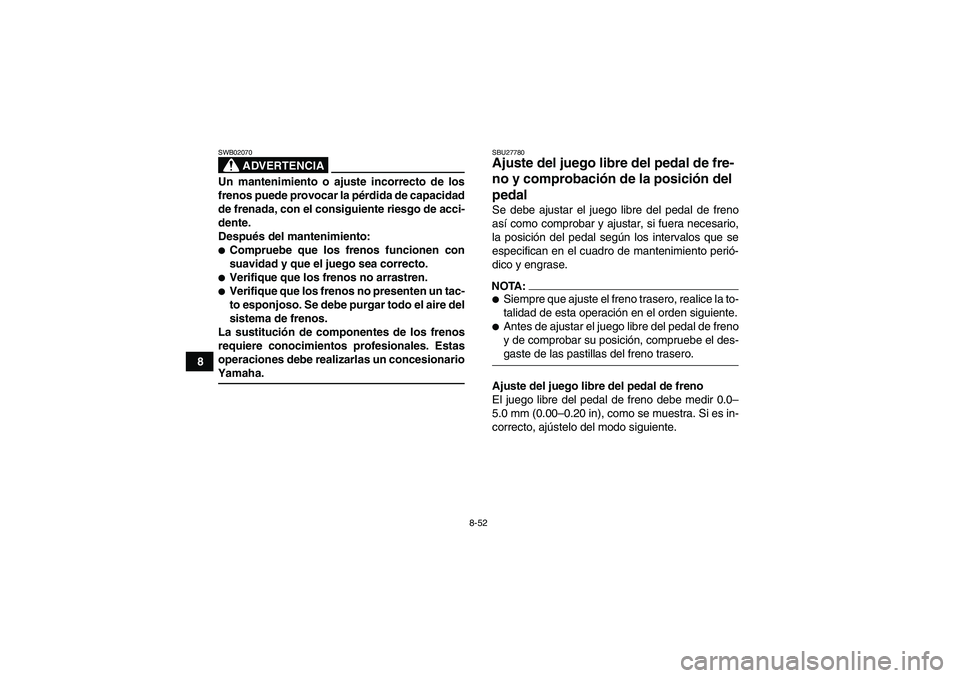YAMAHA GRIZZLY 700 2007  Manuale de Empleo (in Spanish) 8-52
8
ADVERTENCIA
SWB02070Un mantenimiento o ajuste incorrecto de los
frenos puede provocar la pérdida de capacidad
de frenada, con el consiguiente riesgo de acci-
dente.
Después del mantenimiento: