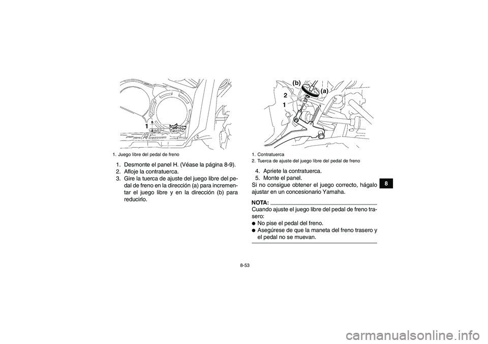 YAMAHA GRIZZLY 700 2007  Manuale de Empleo (in Spanish) 8-53
8 1. Desmonte el panel H. (Véase la página 8-9).
2. Afloje la contratuerca.
3. Gire la tuerca de ajuste del juego libre del pe-
dal de freno en la dirección (a) para incremen-
tar el juego lib