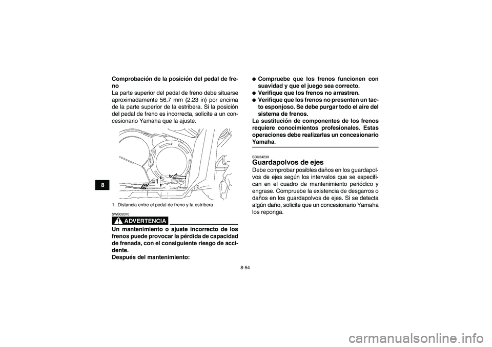 YAMAHA GRIZZLY 700 2007  Manuale de Empleo (in Spanish) 8-54
8Comprobación de la posición del pedal de fre-
no
La parte superior del pedal de freno debe situarse
aproximadamente 56.7 mm (2.23 in) por encima
de la parte superior de la estribera. Si la pos