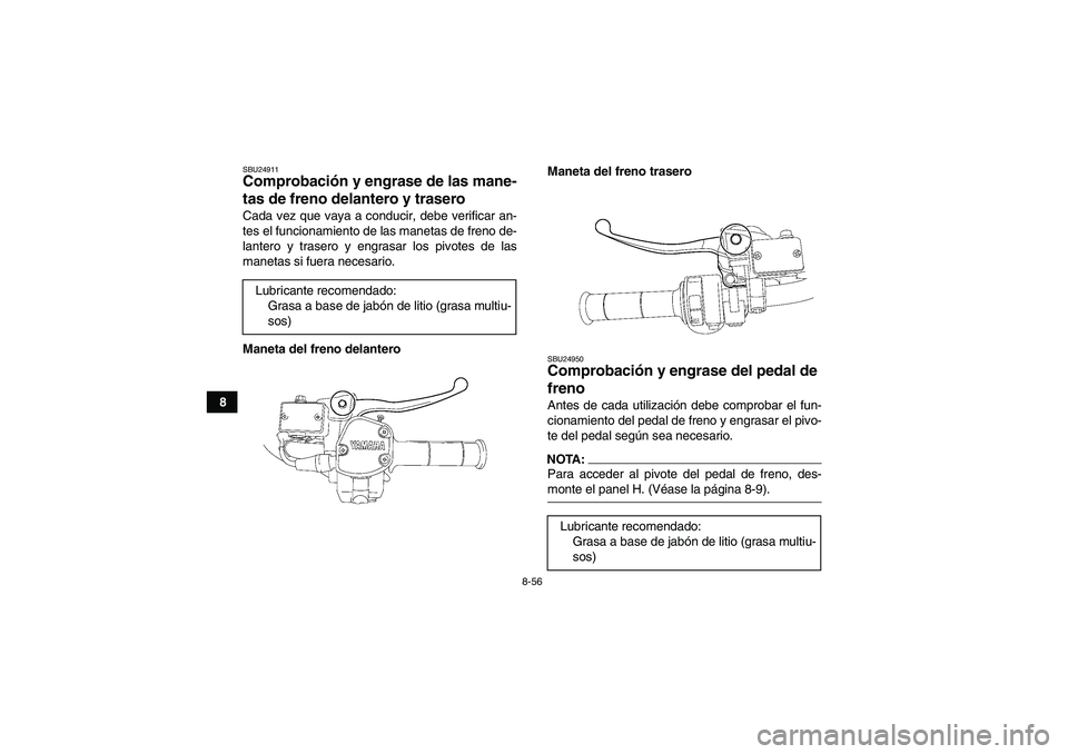 YAMAHA GRIZZLY 700 2007  Manuale de Empleo (in Spanish) 8-56
8
SBU24911Comprobación y engrase de las mane-
tas de freno delantero y trasero Cada vez que vaya a conducir, debe verificar an-
tes el funcionamiento de las manetas de freno de-
lantero y traser