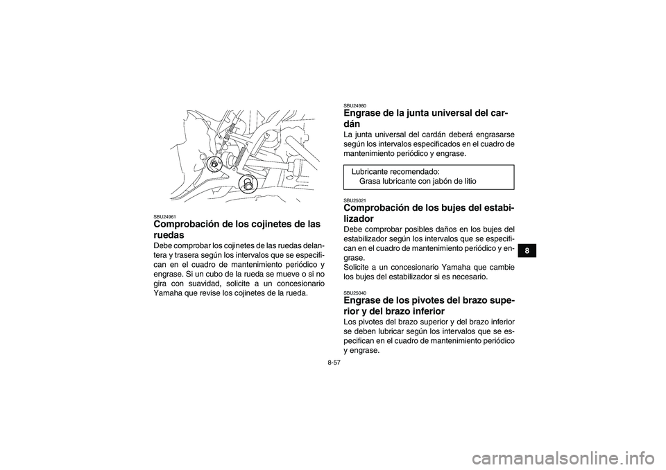 YAMAHA GRIZZLY 700 2007  Manuale de Empleo (in Spanish) 8-57
8
SBU24961Comprobación de los cojinetes de las 
ruedas Debe comprobar los cojinetes de las ruedas delan-
tera y trasera según los intervalos que se especifi-
can en el cuadro de mantenimiento p