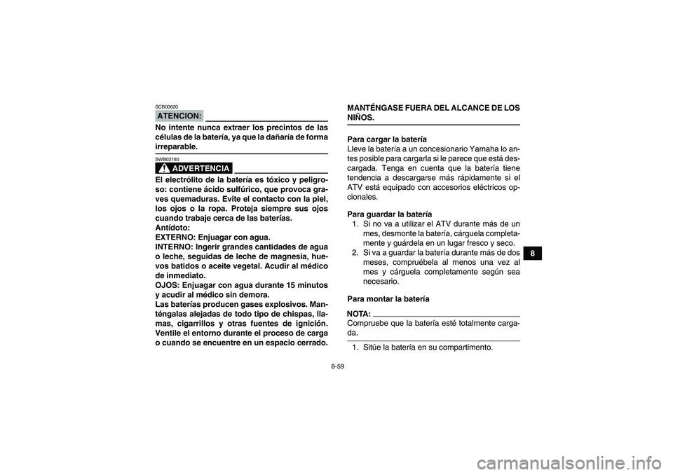 YAMAHA GRIZZLY 700 2007  Manuale de Empleo (in Spanish) 8-59
8
ATENCION:SCB00620No intente nunca extraer los precintos de las
células de la batería, ya que la dañaría de formairreparable.
ADVERTENCIA
SWB02160El electrólito de la batería es tóxico y 