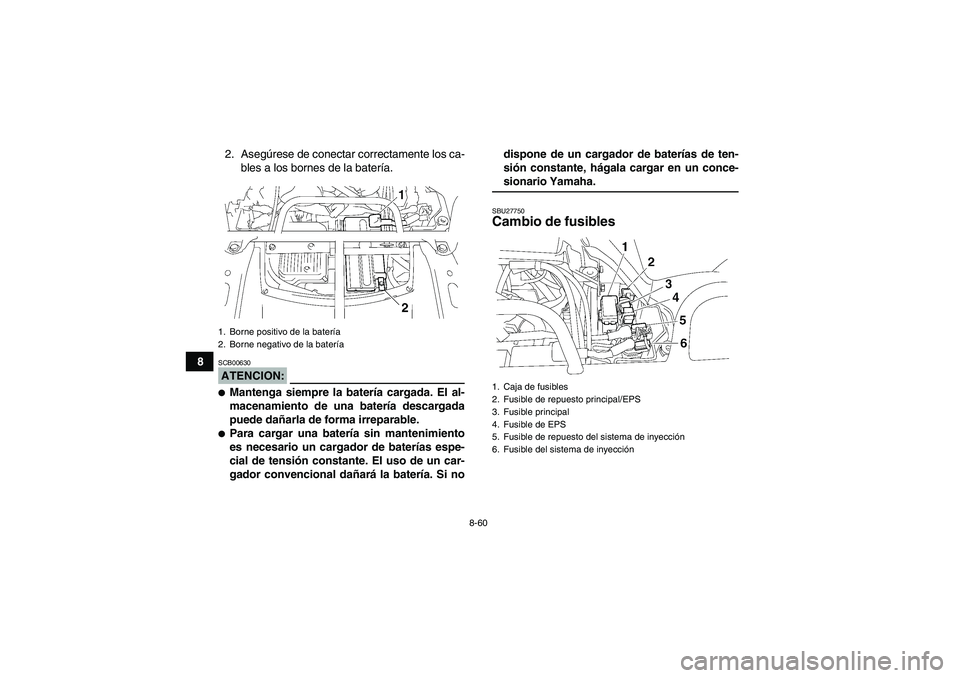 YAMAHA GRIZZLY 700 2007  Manuale de Empleo (in Spanish) 8-60
82. Asegúrese de conectar correctamente los ca-
bles a los bornes de la batería.
ATENCION:SCB00630Mantenga siempre la batería cargada. El al-
macenamiento de una batería descargada
puede da