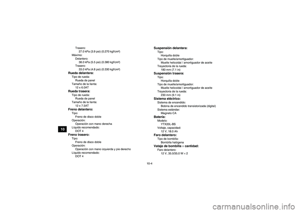 YAMAHA GRIZZLY 700 2007  Manuale de Empleo (in Spanish) 10-4
10
Trasero:
27.0 kPa (3.9 psi) (0.270 kgf/cm²)
Máximo:
Delantero:
38.0 kPa (5.5 psi) (0.380 kgf/cm²)
Trasero:
33.0 kPa (4.8 psi) (0.330 kgf/cm²)
Rueda delantera:Tipo de rueda:
Rueda de panel
