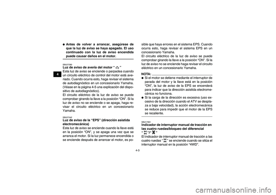 YAMAHA GRIZZLY 700 2007  Manuale de Empleo (in Spanish) 4-3
4
Antes de volver a arrancar, asegúrese de
que la luz de aviso se haya apagado. El uso
continuado con la luz de aviso encendidapuede causar daños en el motor.SBU27280Luz de aviso de avería del