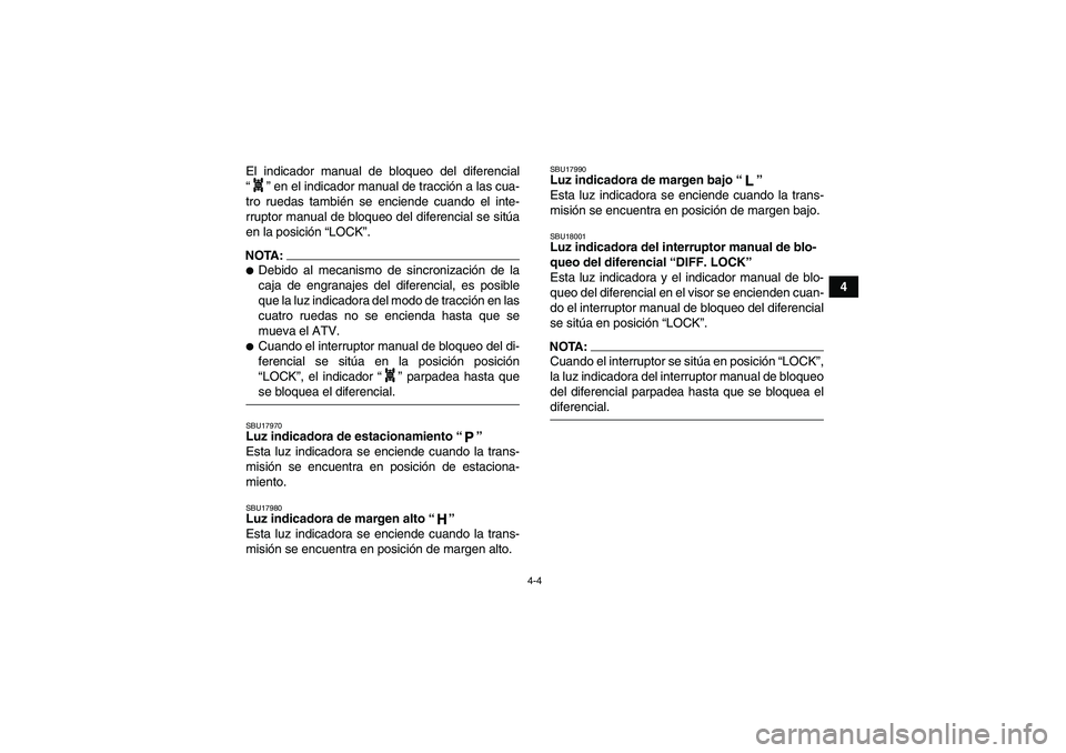 YAMAHA GRIZZLY 700 2007  Manuale de Empleo (in Spanish) 4-4
4 El indicador manual de bloqueo del diferencial
“” en el indicador manual de tracción a las cua-
tro ruedas también se enciende cuando el inte-
rruptor manual de bloqueo del diferencial se 