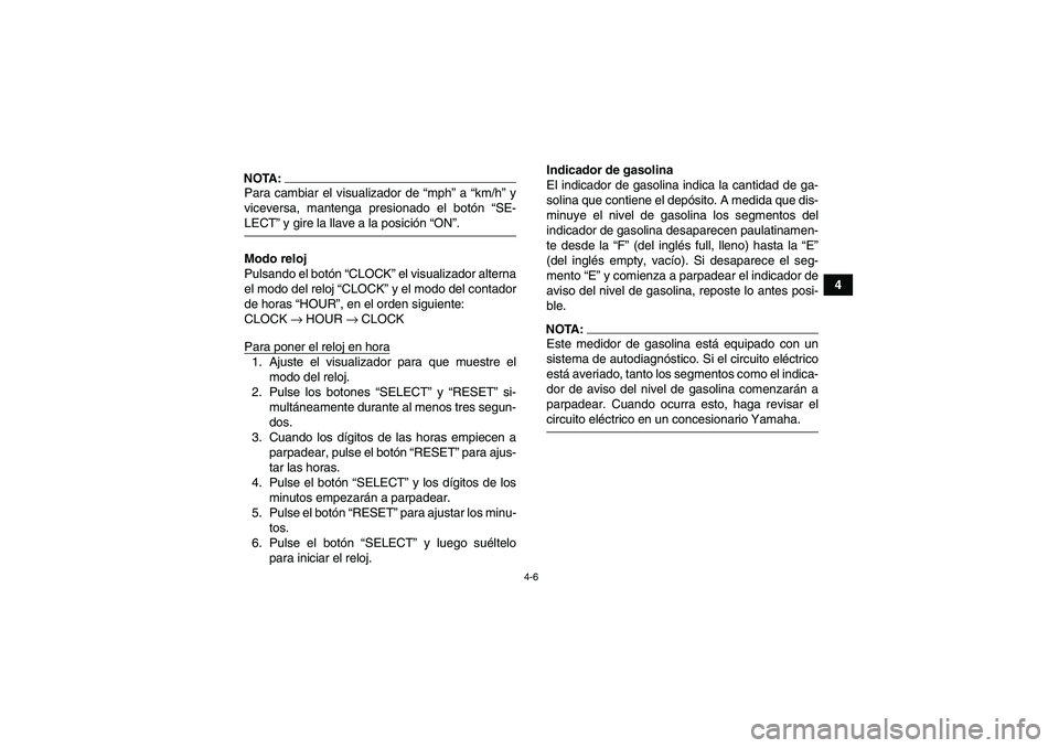 YAMAHA GRIZZLY 700 2007  Manuale de Empleo (in Spanish) 4-6
4
NOTA:Para cambiar el visualizador de “mph” a “km/h” y
viceversa, mantenga presionado el botón “SE-LECT” y gire la llave a la posición “ON”.
Modo reloj
Pulsando el botón “CLO