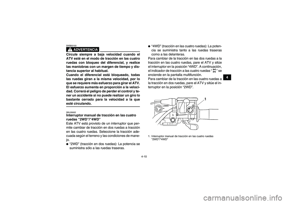 YAMAHA GRIZZLY 700 2007 Manuale de Empleo (in Spanish) 4-10
4
ADVERTENCIA
SWB00150Circule siempre a baja velocidad cuando el
ATV esté en el modo de tracción en las cuatro
ruedas con bloqueo del diferencial, y realice
las maniobras con un margen de tiemp YAMAHA GRIZZLY 700 2007 Manuale de Empleo (in Spanish) 4-10
4
ADVERTENCIA
SWB00150Circule siempre a baja velocidad cuando el
ATV esté en el modo de tracción en las cuatro
ruedas con bloqueo del diferencial, y realice
las maniobras con un margen de tiemp