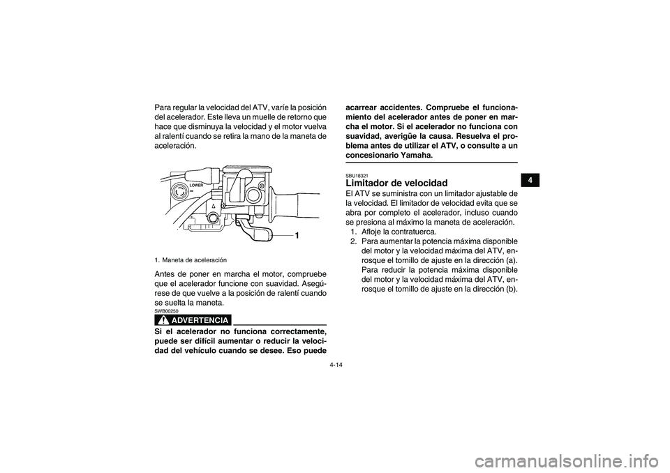 YAMAHA GRIZZLY 700 2007 Manuale de Empleo (in Spanish) 4-14
4 Para regular la velocidad del ATV, varíe la posición
del acelerador. Este lleva un muelle de retorno que
hace que disminuya la velocidad y el motor vuelva
al ralentí cuando se retira la mano YAMAHA GRIZZLY 700 2007 Manuale de Empleo (in Spanish) 4-14
4 Para regular la velocidad del ATV, varíe la posición
del acelerador. Este lleva un muelle de retorno que
hace que disminuya la velocidad y el motor vuelva
al ralentí cuando se retira la mano