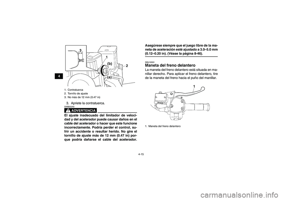 YAMAHA GRIZZLY 700 2007 Manuale de Empleo (in Spanish) 4-15
4
3. Apriete la contratuerca.
ADVERTENCIA
SWB00240El ajuste inadecuado del limitador de veloci-
dad y del acelerador puede causar daños en el
cable del acelerador o hacer que este funcione
incor YAMAHA GRIZZLY 700 2007 Manuale de Empleo (in Spanish) 4-15
4
3. Apriete la contratuerca.
ADVERTENCIA
SWB00240El ajuste inadecuado del limitador de veloci-
dad y del acelerador puede causar daños en el
cable del acelerador o hacer que este funcione
incor