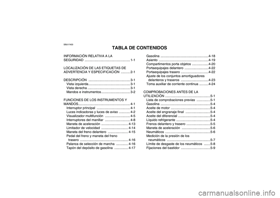 YAMAHA GRIZZLY 700 2007 Manuale de Empleo (in Spanish) SBU17420
TABLA DE CONTENIDOS
INFORMACIÓN RELATIVA A LA
SEGURIDAD ................................................. 1-1
LOCALIZACIÓN DE LAS ETIQUETAS DE
ADVERTENCIA Y ESPECIFICACIÓN .......... 2-1 YAMAHA GRIZZLY 700 2007 Manuale de Empleo (in Spanish) SBU17420
TABLA DE CONTENIDOS
INFORMACIÓN RELATIVA A LA
SEGURIDAD ................................................. 1-1
LOCALIZACIÓN DE LAS ETIQUETAS DE
ADVERTENCIA Y ESPECIFICACIÓN .......... 2-1