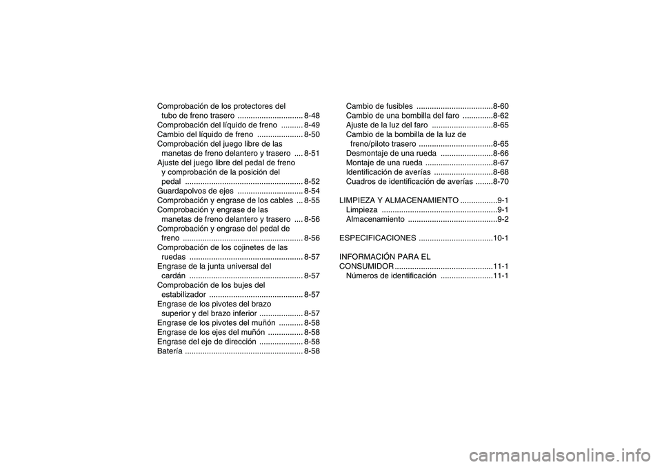 YAMAHA GRIZZLY 700 2007  Manuale de Empleo (in Spanish) Comprobación de los protectores del 
tubo de freno trasero  .............................. 8-48
Comprobación del líquido de freno  .......... 8-49
Cambio del líquido de freno  ....................
