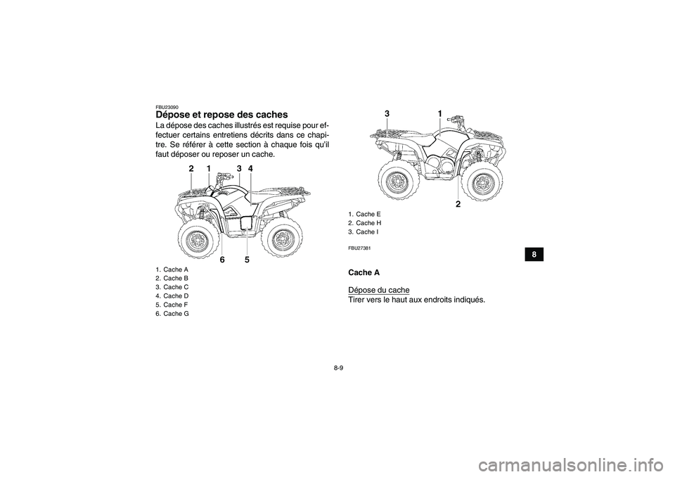 YAMAHA GRIZZLY 700 2007  Notices Demploi (in French) 8-9
8
FBU23090Dépose et repose des caches La dépose des caches illustrés est requise pour ef-
fectuer certains entretiens décrits dans ce chapi-
tre. Se référer à cette section à chaque fois q