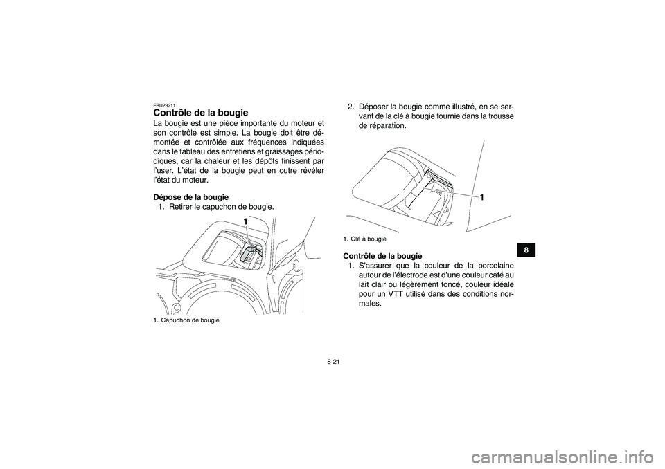 YAMAHA GRIZZLY 700 2007  Notices Demploi (in French) 8-21
8
FBU23211Contrôle de la bougie La bougie est une pièce importante du moteur et
son contrôle est simple. La bougie doit être dé-
montée et contrôlée aux fréquences indiquées
dans le tab