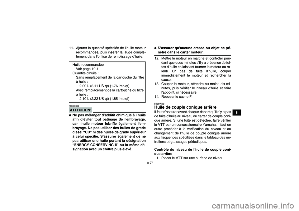 YAMAHA GRIZZLY 700 2007  Notices Demploi (in French) 8-27
8 11. Ajouter la quantité spécifiée de l’huile moteur
recommandée, puis insérer la jauge complè-
tement dans l’orifice de remplissage d’huile.
ATTENTION:FCB00300Ne pas mélanger d’