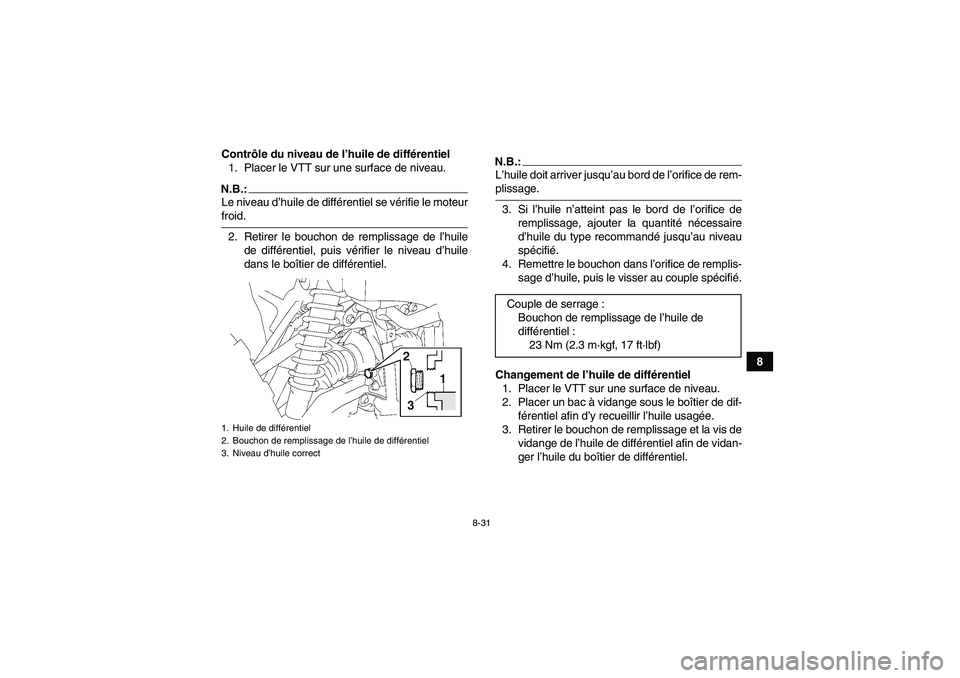 YAMAHA GRIZZLY 700 2007 Notices Demploi (in French) 8-31
8 Contrôle du niveau de l’huile de différentiel
1. Placer le VTT sur une surface de niveau.
N.B.:Le niveau d’huile de différentiel se vérifie le moteurfroid.
2. Retirer le bouchon de remp YAMAHA GRIZZLY 700 2007 Notices Demploi (in French) 8-31
8 Contrôle du niveau de l’huile de différentiel
1. Placer le VTT sur une surface de niveau.
N.B.:Le niveau d’huile de différentiel se vérifie le moteurfroid.
2. Retirer le bouchon de remp